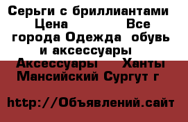 Серьги с бриллиантами › Цена ­ 95 000 - Все города Одежда, обувь и аксессуары » Аксессуары   . Ханты-Мансийский,Сургут г.